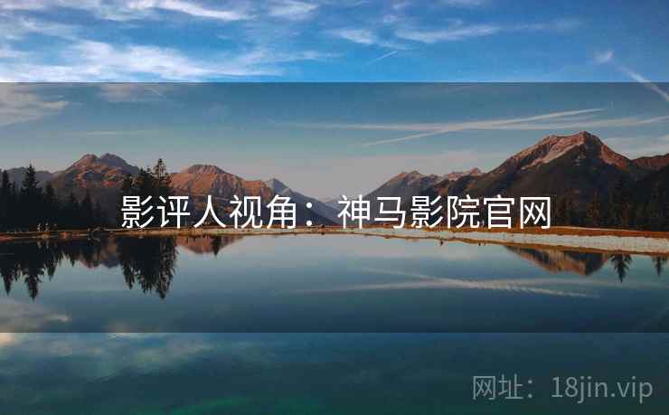 影评人视角：神马影院官网