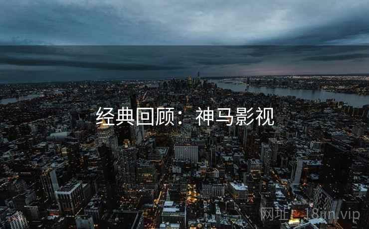 经典回顾：神马影视