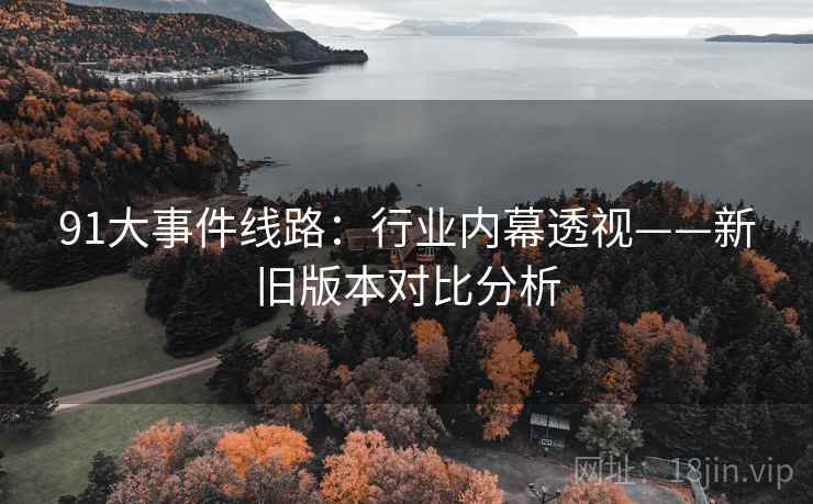91大事件线路：行业内幕透视——新旧版本对比分析