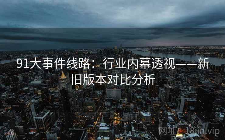 91大事件线路：行业内幕透视——新旧版本对比分析