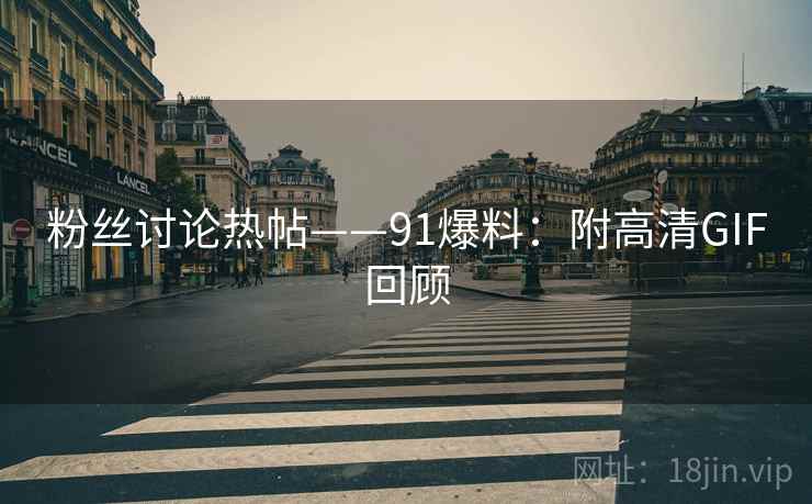 粉丝讨论热帖——91爆料：附高清GIF回顾