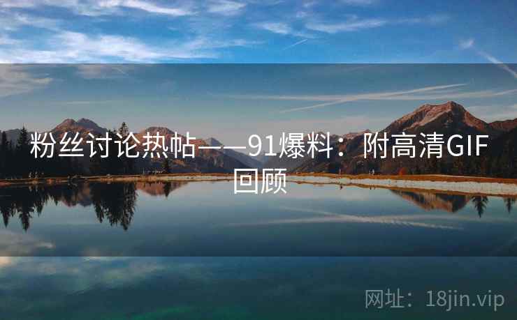 粉丝讨论热帖——91爆料：附高清GIF回顾