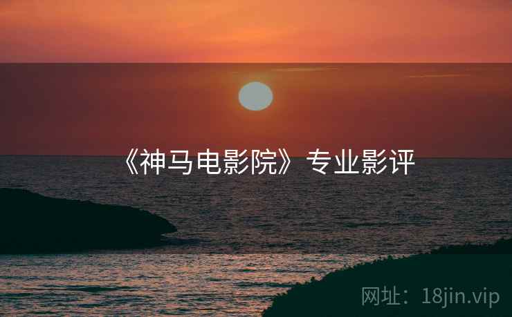 《神马电影院》专业影评