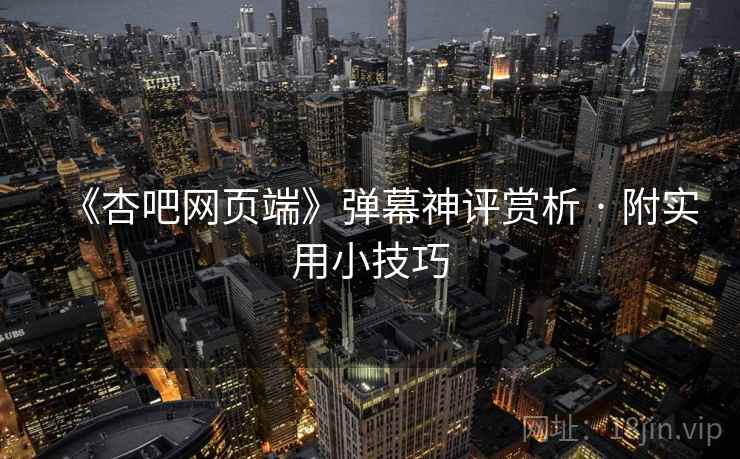 《杏吧网页端》弹幕神评赏析 · 附实用小技巧