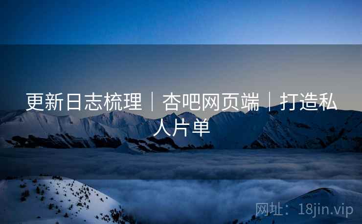 更新日志梳理｜杏吧网页端｜打造私人片单