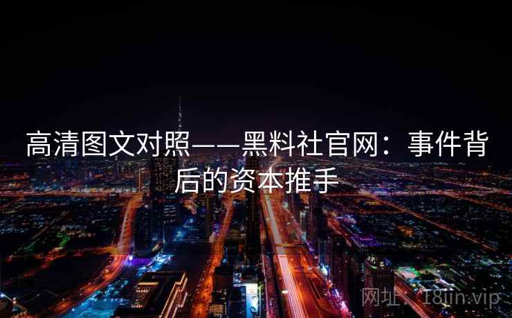 高清图文对照——黑料社官网：事件背后的资本推手