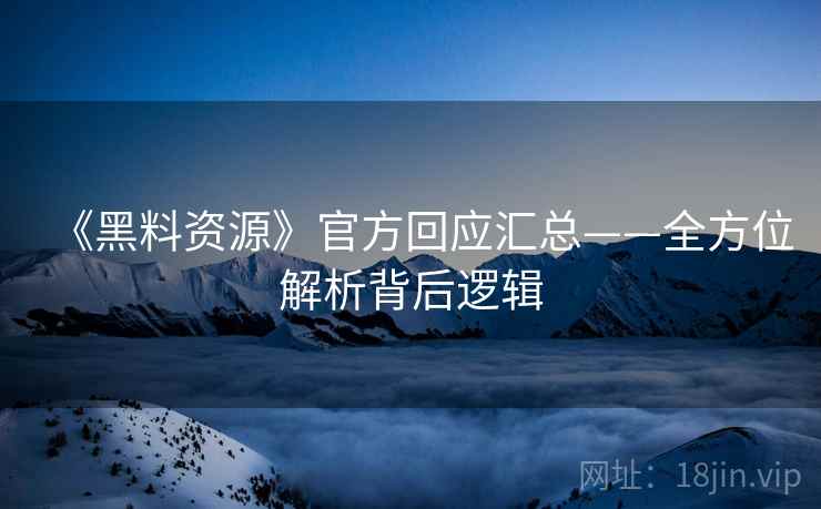 《黑料资源》官方回应汇总——全方位解析背后逻辑