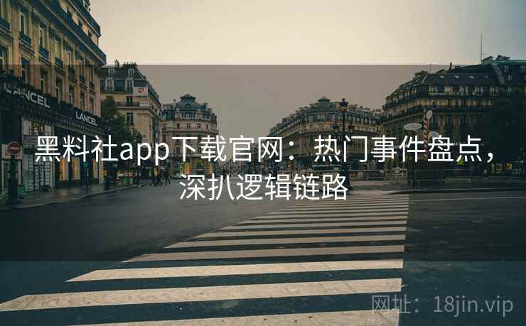 黑料社app下载官网：热门事件盘点，深扒逻辑链路  第2张