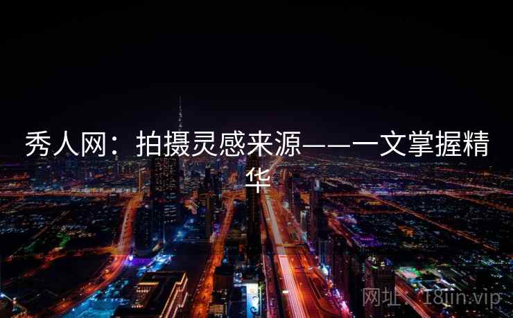 秀人网：拍摄灵感来源——一文掌握精华  第1张