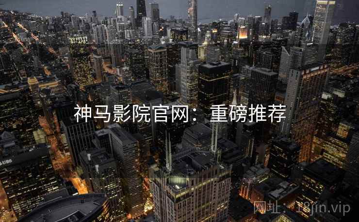 神马影院官网：重磅推荐  第1张