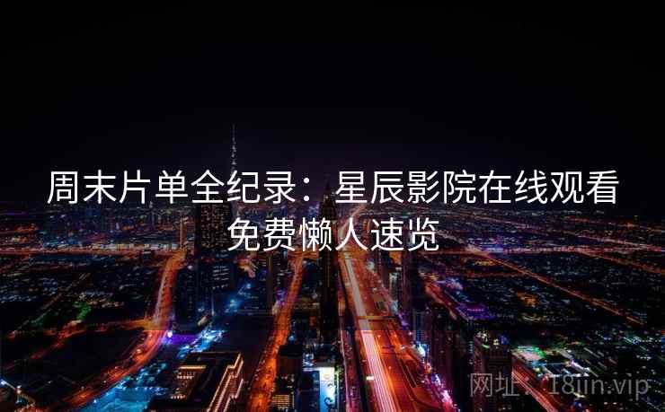 周末片单全纪录：星辰影院在线观看免费懒人速览  第2张