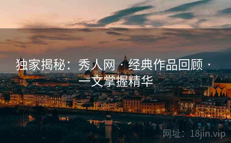 独家揭秘：秀人网 · 经典作品回顾 一文掌握精华  第2张