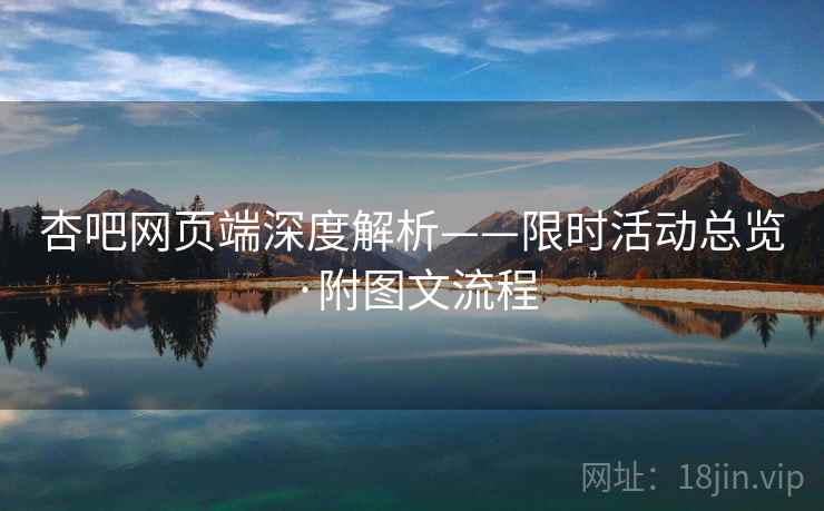 杏吧网页端深度解析——限时活动总览·附图文流程  第1张