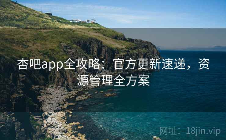 杏吧app全攻略：官方更新速递，资源管理全方案  第2张