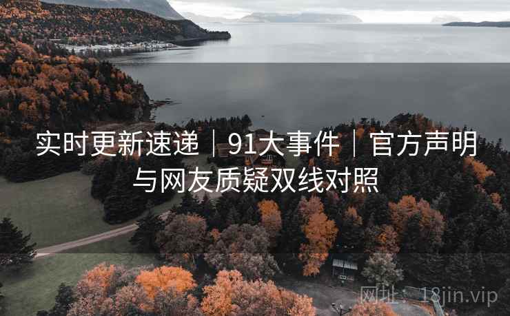 实时更新速递｜91大事件｜官方声明与网友质疑双线对照  第2张