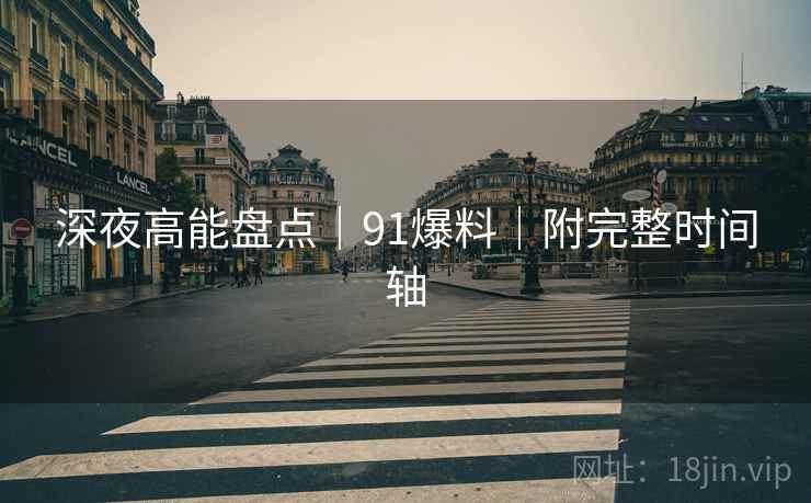 深夜高能盘点｜91爆料｜附完整时间轴