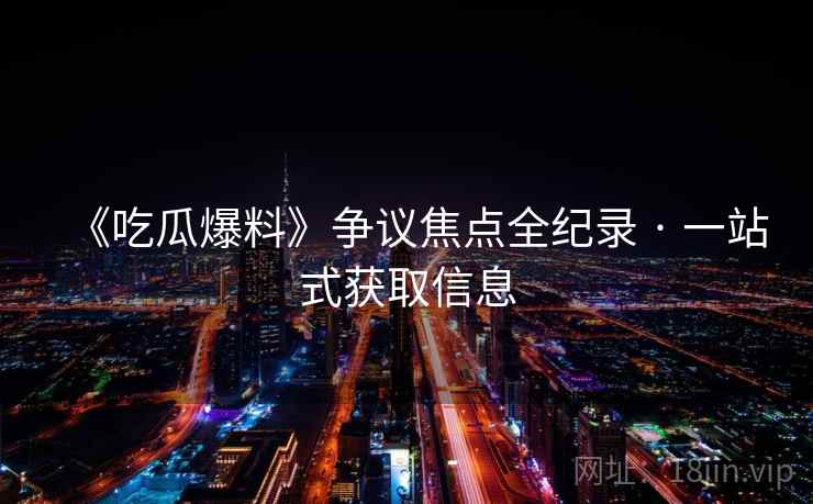 《吃瓜爆料》争议焦点全纪录 · 一站式获取信息