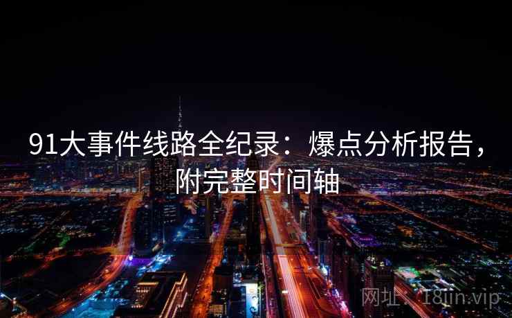 91大事件线路全纪录：爆点分析报告，附完整时间轴