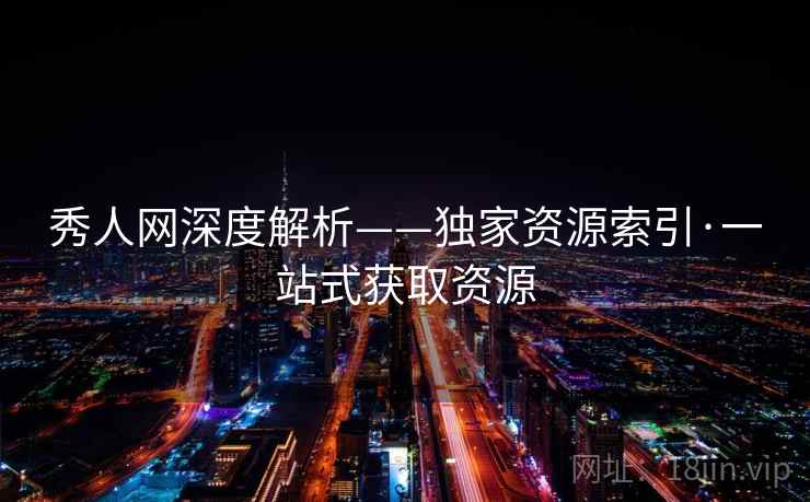 秀人网深度解析——独家资源索引·一站式获取资源