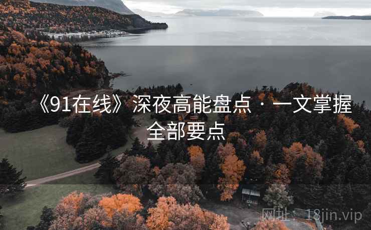 《91在线》深夜高能盘点 · 一文掌握全部要点  第2张