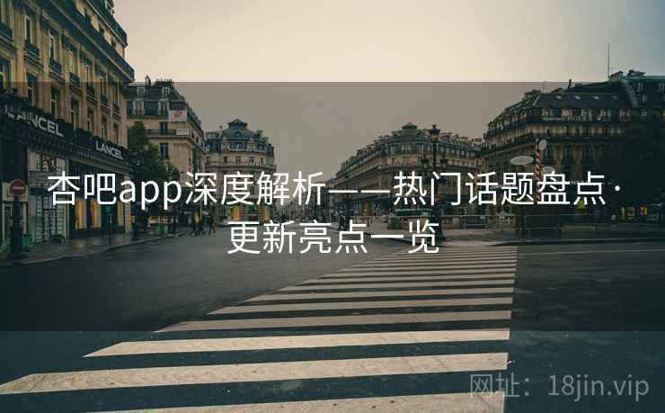 杏吧app深度解析——热门话题盘点·更新亮点一览  第2张