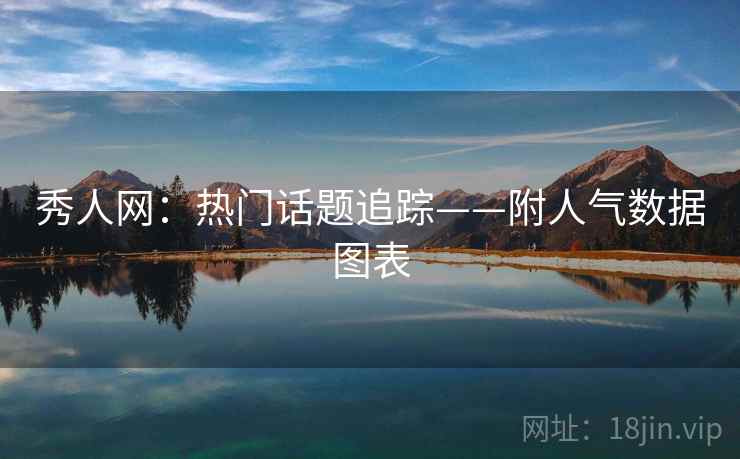 秀人网：热门话题追踪——附人气数据图表
